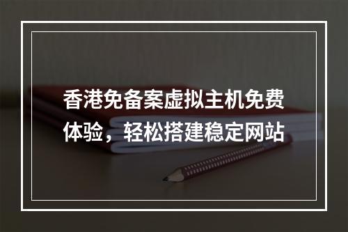 香港免备案虚拟主机免费体验，轻松搭建稳定网站