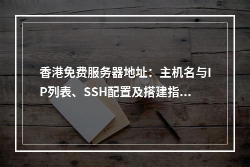 香港免费服务器地址：主机名与IP列表、SSH配置及搭建指南