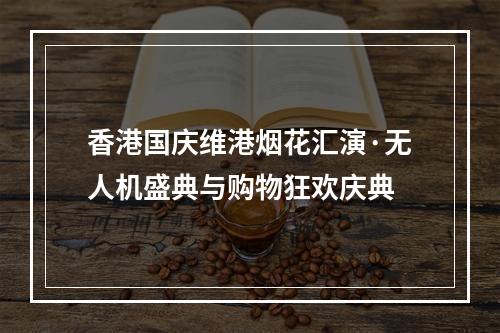 香港国庆维港烟花汇演·无人机盛典与购物狂欢庆典