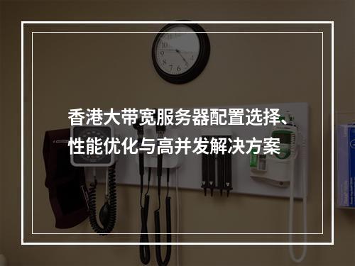 香港大带宽服务器配置选择、性能优化与高并发解决方案