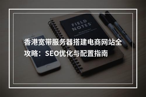 香港宽带服务器搭建电商网站全攻略：SEO优化与配置指南