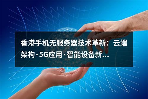 香港手机无服务器技术革新：云端架构·5G应用·智能设备新生态