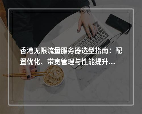 香港无限流量服务器选型指南：配置优化、带宽管理与性能提升策略