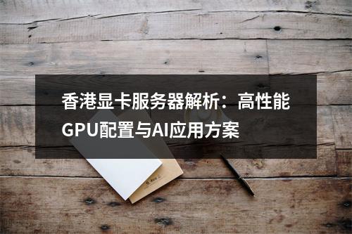 香港显卡服务器解析：高性能GPU配置与AI应用方案