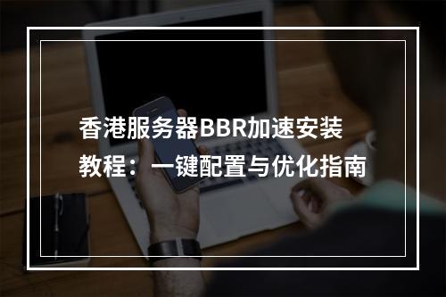 香港服务器BBR加速安装教程：一键配置与优化指南