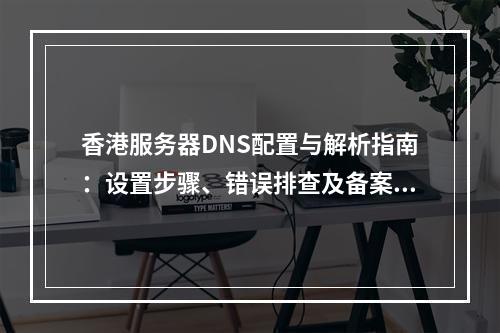 香港服务器DNS配置与解析指南：设置步骤、错误排查及备案流程