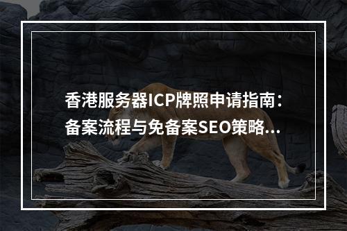 香港服务器ICP牌照申请指南：备案流程与免备案SEO策略解析