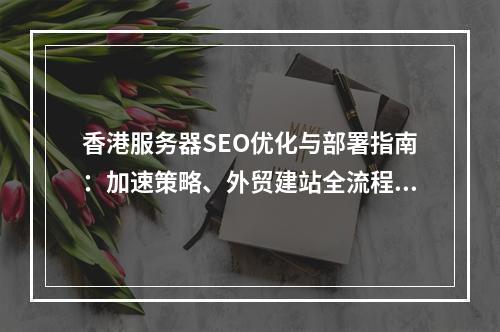 香港服务器SEO优化与部署指南：加速策略、外贸建站全流程解析