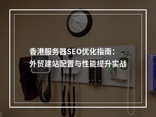 香港服务器SEO优化指南：外贸建站配置与性能提升实战