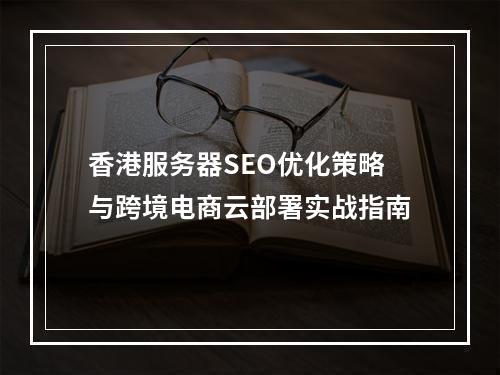 香港服务器SEO优化策略与跨境电商云部署实战指南