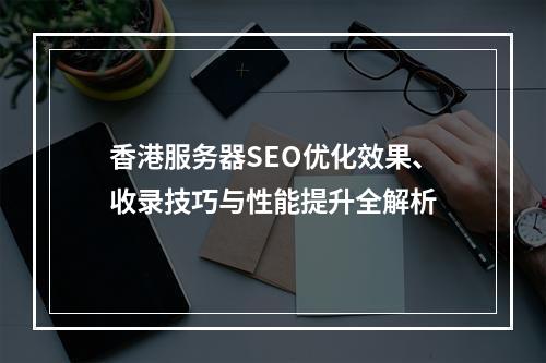 香港服务器SEO优化效果、收录技巧与性能提升全解析