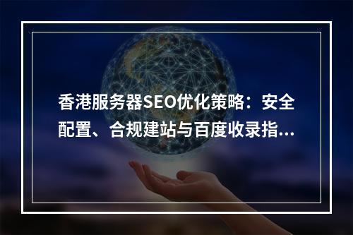 香港服务器SEO优化策略：安全配置、合规建站与百度收录指南