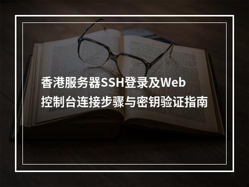 香港服务器SSH登录及Web控制台连接步骤与密钥验证指南