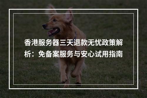 香港服务器三天退款无忧政策解析：免备案服务与安心试用指南
