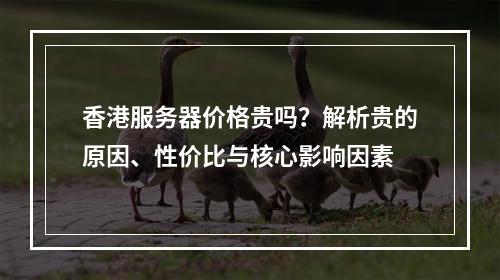 香港服务器价格贵吗？解析贵的原因、性价比与核心影响因素