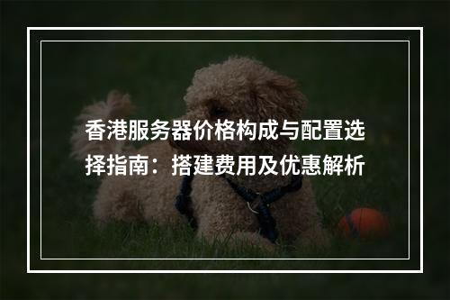 香港服务器价格构成与配置选择指南：搭建费用及优惠解析