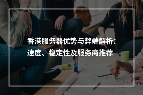 香港服务器优势与弊端解析：速度、稳定性及服务商推荐