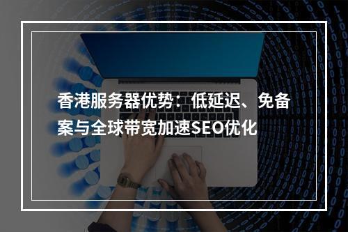 香港服务器优势：低延迟、免备案与全球带宽加速SEO优化