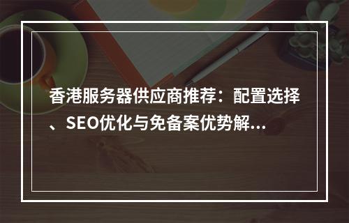 香港服务器供应商推荐：配置选择、SEO优化与免备案优势解析