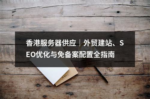 香港服务器供应｜外贸建站、SEO优化与免备案配置全指南