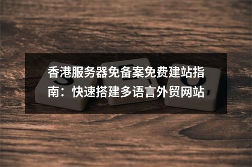 香港服务器免备案免费建站指南：快速搭建多语言外贸网站