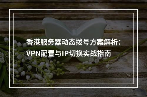香港服务器动态拨号方案解析：VPN配置与IP切换实战指南