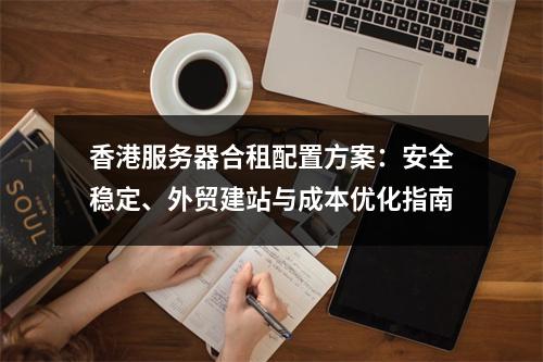 香港服务器合租配置方案：安全稳定、外贸建站与成本优化指南