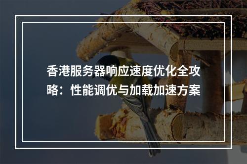 香港服务器响应速度优化全攻略：性能调优与加载加速方案