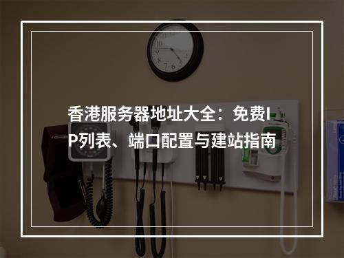 香港服务器地址大全：免费IP列表、端口配置与建站指南
