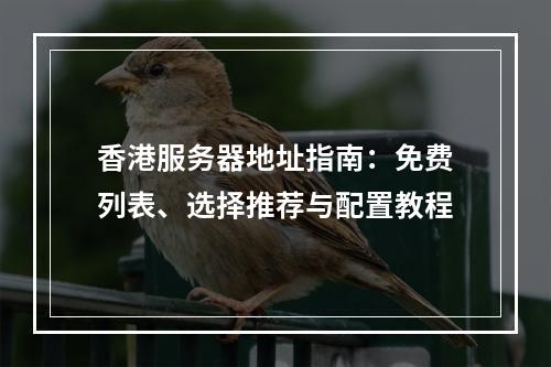 香港服务器地址指南：免费列表、选择推荐与配置教程