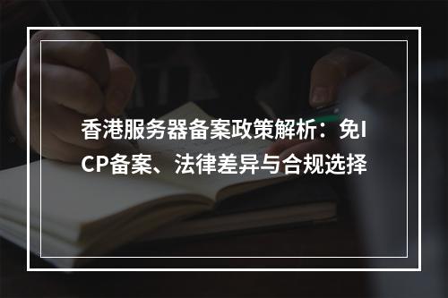 香港服务器备案政策解析：免ICP备案、法律差异与合规选择