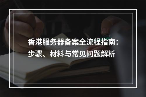 香港服务器备案全流程指南：步骤、材料与常见问题解析