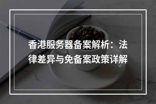 香港服务器备案解析：法律差异与免备案政策详解