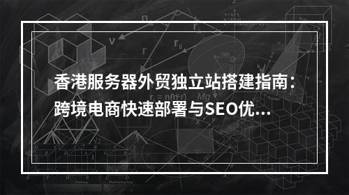 香港服务器外贸独立站搭建指南：跨境电商快速部署与SEO优化