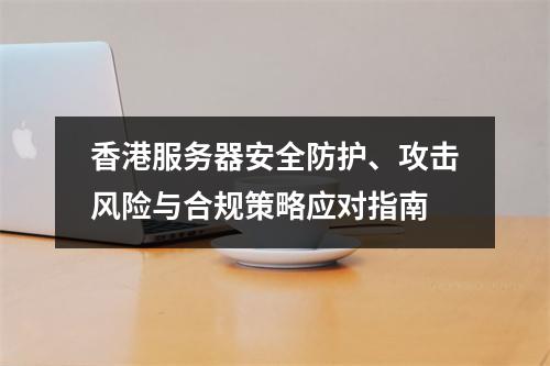 香港服务器安全防护、攻击风险与合规策略应对指南