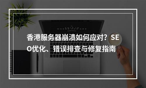 香港服务器崩溃如何应对？SEO优化、错误排查与修复指南