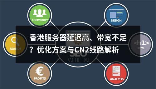 香港服务器延迟高、带宽不足？优化方案与CN2线路解析