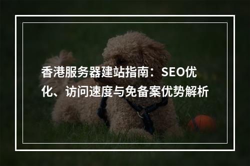 香港服务器建站指南：SEO优化、访问速度与免备案优势解析