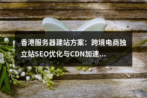 香港服务器建站方案：跨境电商独立站SEO优化与CDN加速指南