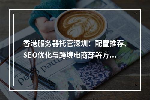 香港服务器托管深圳：配置推荐、SEO优化与跨境电商部署方案
