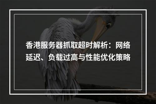 香港服务器抓取超时解析：网络延迟、负载过高与性能优化策略