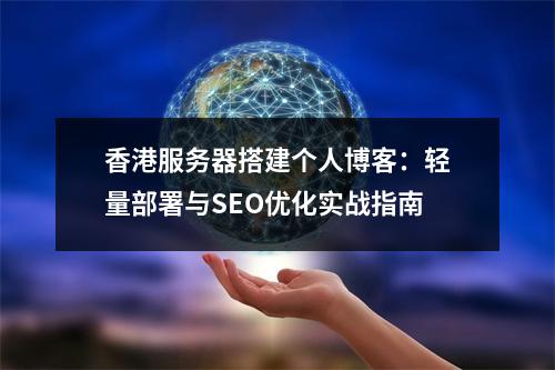 香港服务器搭建个人博客：轻量部署与SEO优化实战指南