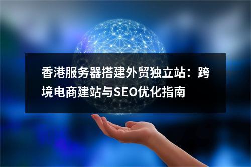 香港服务器搭建外贸独立站：跨境电商建站与SEO优化指南