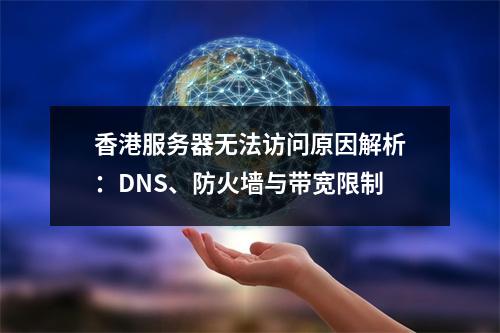 香港服务器无法访问原因解析：DNS、防火墙与带宽限制