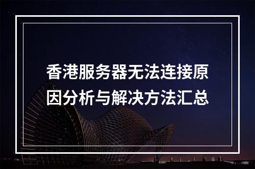 香港服务器无法连接原因分析与解决方法汇总