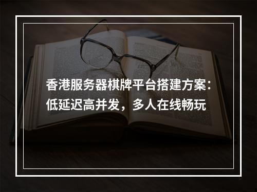 香港服务器棋牌平台搭建方案：低延迟高并发，多人在线畅玩