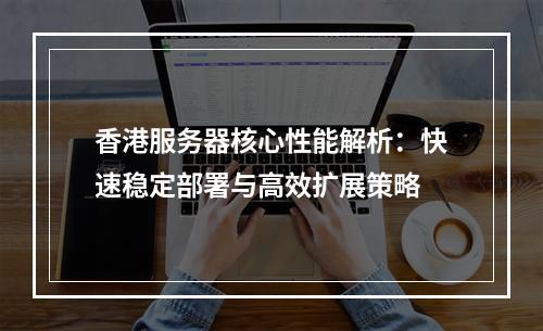 香港服务器核心性能解析：快速稳定部署与高效扩展策略