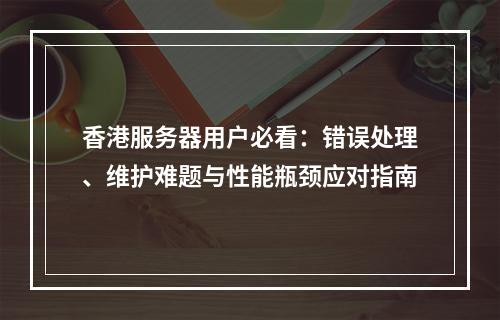 香港服务器用户必看：错误处理、维护难题与性能瓶颈应对指南