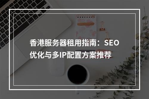 香港服务器租用指南：SEO优化与多IP配置方案推荐