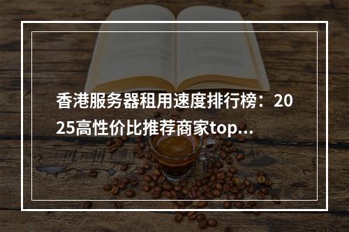 香港服务器租用速度排行榜：2025高性价比推荐商家top5